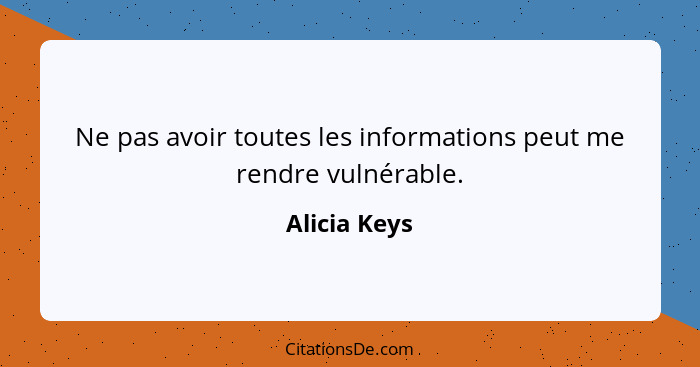 Ne pas avoir toutes les informations peut me rendre vulnérable.... - Alicia Keys