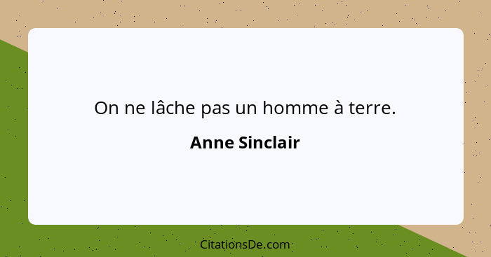 On ne lâche pas un homme à terre.... - Anne Sinclair