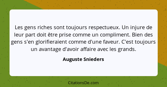 Les gens riches sont toujours respectueux. Un injure de leur part doit être prise comme un compliment. Bien des gens s'en glorifier... - Auguste Snieders