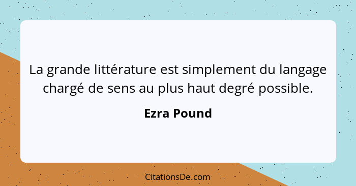 La grande littérature est simplement du langage chargé de sens au plus haut degré possible.... - Ezra Pound