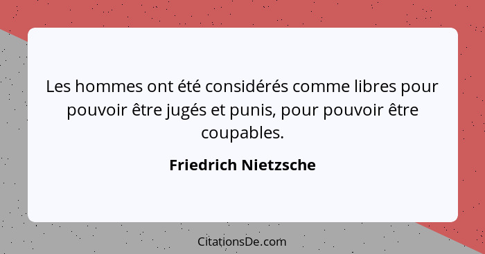 Les hommes ont été considérés comme libres pour pouvoir être jugés et punis, pour pouvoir être coupables.... - Friedrich Nietzsche