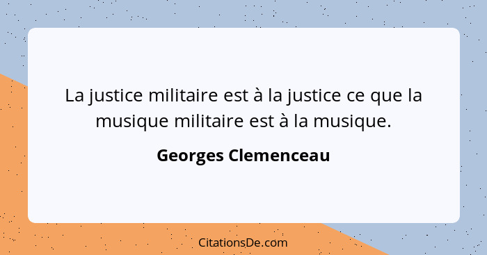 La justice militaire est à la justice ce que la musique militaire est à la musique.... - Georges Clemenceau
