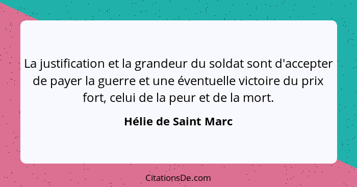 La justification et la grandeur du soldat sont d'accepter de payer la guerre et une éventuelle victoire du prix fort, celui de l... - Hélie de Saint Marc