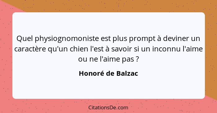 Quel physiognomoniste est plus prompt à deviner un caractère qu'un chien l'est à savoir si un inconnu l'aime ou ne l'aime pas ... - Honoré de Balzac