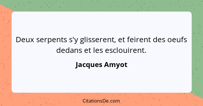 Deux serpents s'y glisserent, et feirent des oeufs dedans et les esclouirent.... - Jacques Amyot