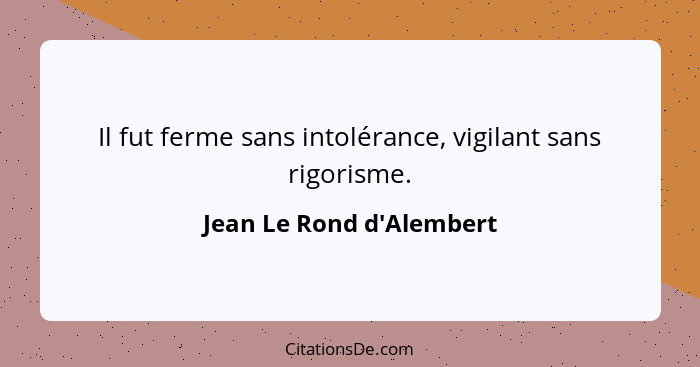 Il fut ferme sans intolérance, vigilant sans rigorisme.... - Jean Le Rond d'Alembert