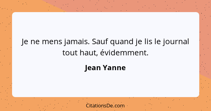 Je ne mens jamais. Sauf quand je lis le journal tout haut, évidemment.... - Jean Yanne