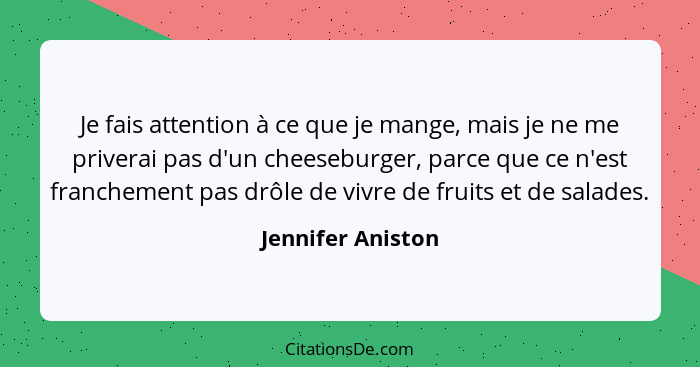 Je fais attention à ce que je mange, mais je ne me priverai pas d'un cheeseburger, parce que ce n'est franchement pas drôle de vivr... - Jennifer Aniston