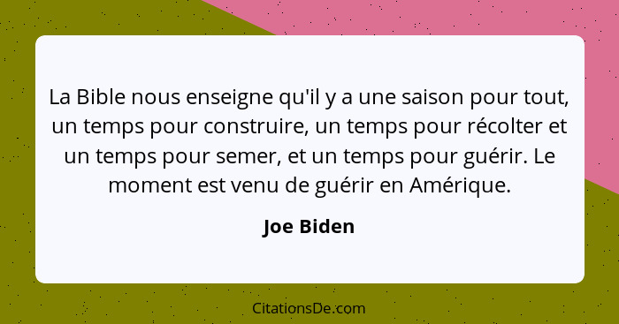 La Bible nous enseigne qu'il y a une saison pour tout, un temps pour construire, un temps pour récolter et un temps pour semer, et un temp... - Joe Biden