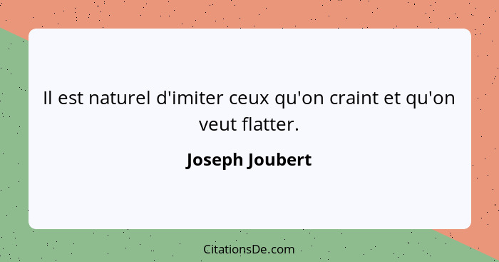 Il est naturel d'imiter ceux qu'on craint et qu'on veut flatter.... - Joseph Joubert