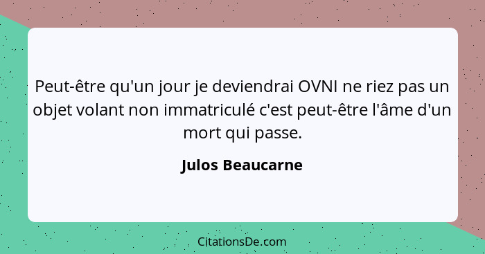 Peut-être qu'un jour je deviendrai OVNI ne riez pas un objet volant non immatriculé c'est peut-être l'âme d'un mort qui passe.... - Julos Beaucarne