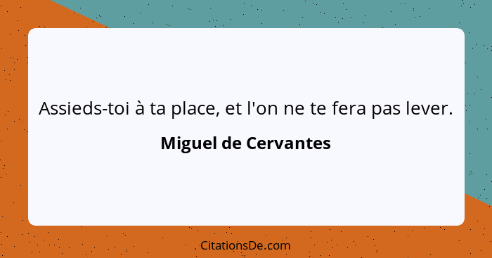 Assieds-toi à ta place, et l'on ne te fera pas lever.... - Miguel de Cervantes