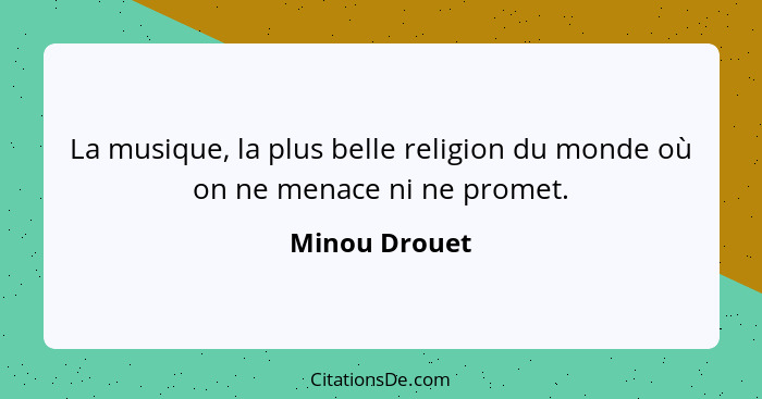 La musique, la plus belle religion du monde où on ne menace ni ne promet.... - Minou Drouet