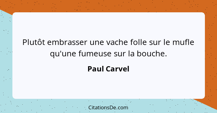 Plutôt embrasser une vache folle sur le mufle qu'une fumeuse sur la bouche.... - Paul Carvel