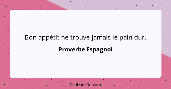 Bon appétit ne trouve jamais le pain dur.... - Proverbe Espagnol