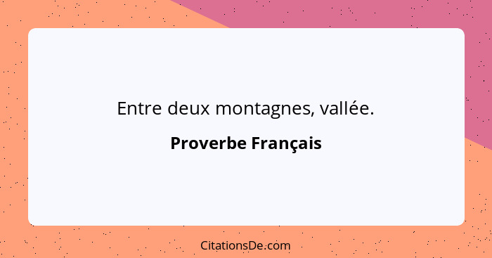 Entre deux montagnes, vallée.... - Proverbe Français