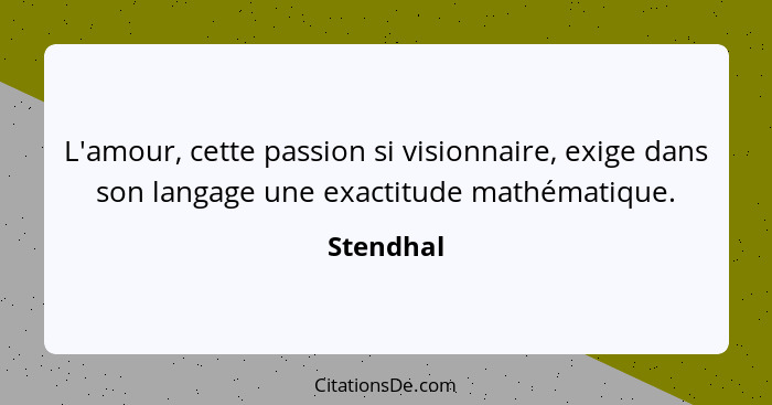 L'amour, cette passion si visionnaire, exige dans son langage une exactitude mathématique.... - Stendhal