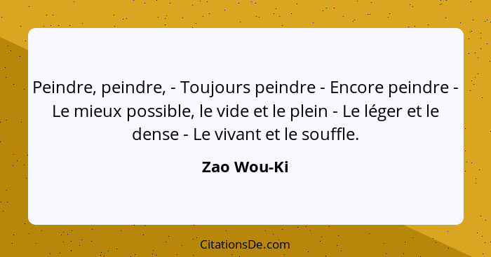 Peindre, peindre, - Toujours peindre - Encore peindre - Le mieux possible, le vide et le plein - Le léger et le dense - Le vivant et le s... - Zao Wou-Ki