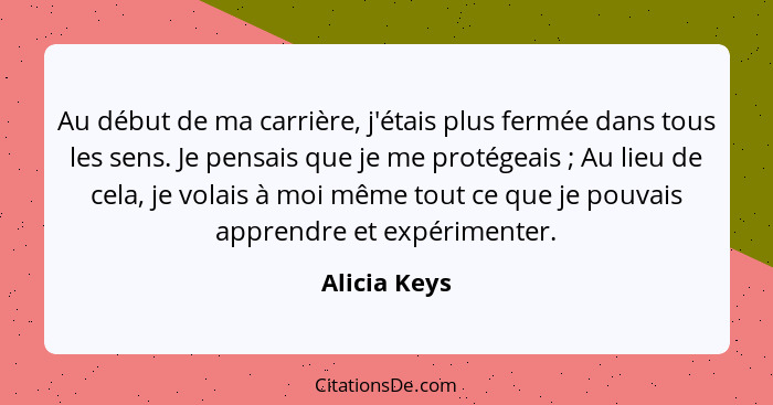 Au début de ma carrière, j'étais plus fermée dans tous les sens. Je pensais que je me protégeais ; Au lieu de cela, je volais à moi... - Alicia Keys