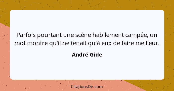 Parfois pourtant une scène habilement campée, un mot montre qu'il ne tenait qu'à eux de faire meilleur.... - André Gide