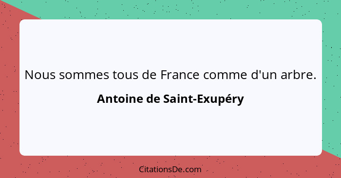 Nous sommes tous de France comme d'un arbre.... - Antoine de Saint-Exupéry