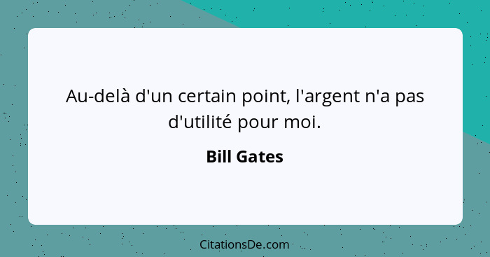 Au-delà d'un certain point, l'argent n'a pas d'utilité pour moi.... - Bill Gates