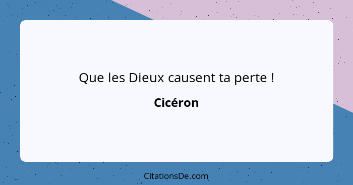 Que les Dieux causent ta perte !... - Cicéron