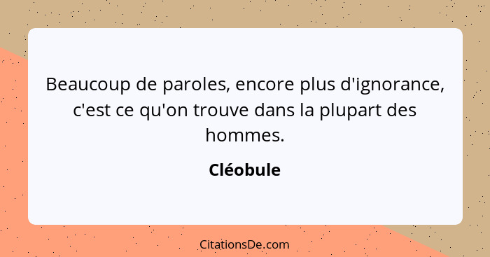 Beaucoup de paroles, encore plus d'ignorance, c'est ce qu'on trouve dans la plupart des hommes.... - Cléobule