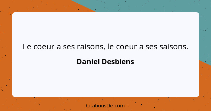 Le coeur a ses raisons, le coeur a ses saisons.... - Daniel Desbiens