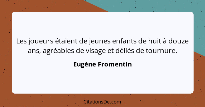 Les joueurs étaient de jeunes enfants de huit à douze ans, agréables de visage et déliés de tournure.... - Eugène Fromentin