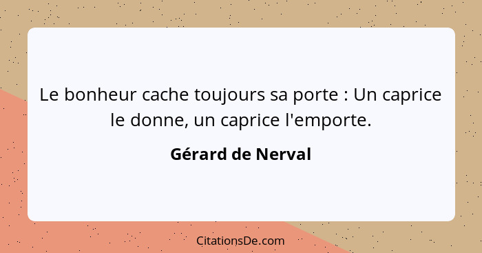 Le bonheur cache toujours sa porte : Un caprice le donne, un caprice l'emporte.... - Gérard de Nerval