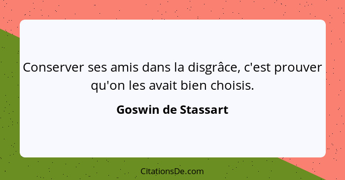 Conserver ses amis dans la disgrâce, c'est prouver qu'on les avait bien choisis.... - Goswin de Stassart