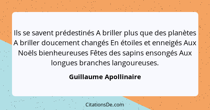 Ils se savent prédestinés A briller plus que des planètes A briller doucement changés En étoiles et enneigés Aux Noëls bienheu... - Guillaume Apollinaire