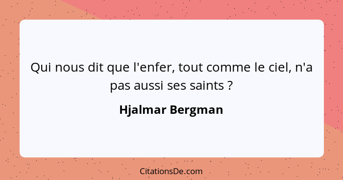 Qui nous dit que l'enfer, tout comme le ciel, n'a pas aussi ses saints ?... - Hjalmar Bergman