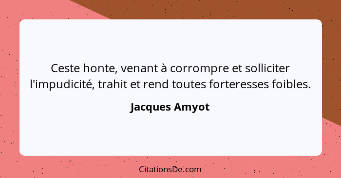 Ceste honte, venant à corrompre et solliciter l'impudicité, trahit et rend toutes forteresses foibles.... - Jacques Amyot