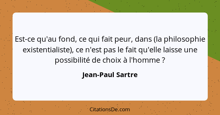 Est-ce qu'au fond, ce qui fait peur, dans (la philosophie existentialiste), ce n'est pas le fait qu'elle laisse une possibilité de... - Jean-Paul Sartre