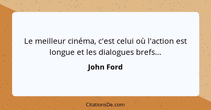 Le meilleur cinéma, c'est celui où l'action est longue et les dialogues brefs...... - John Ford