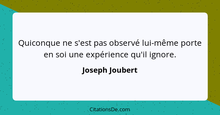 Quiconque ne s'est pas observé lui-même porte en soi une expérience qu'il ignore.... - Joseph Joubert