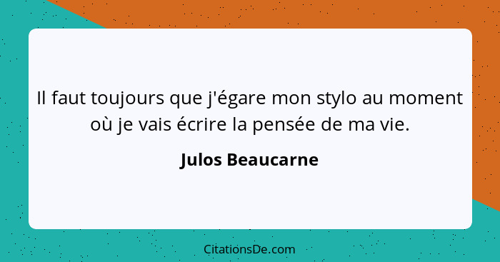 Il faut toujours que j'égare mon stylo au moment où je vais écrire la pensée de ma vie.... - Julos Beaucarne