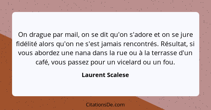 On drague par mail, on se dit qu'on s'adore et on se jure fidélité alors qu'on ne s'est jamais rencontrés. Résultat, si vous abordez... - Laurent Scalese