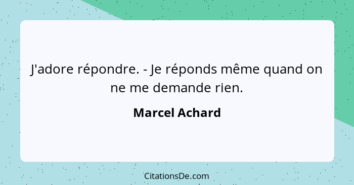 J'adore répondre. - Je réponds même quand on ne me demande rien.... - Marcel Achard