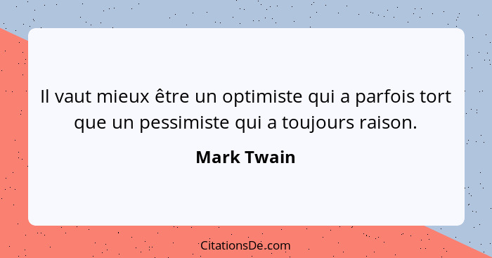 Il vaut mieux être un optimiste qui a parfois tort que un pessimiste qui a toujours raison.... - Mark Twain