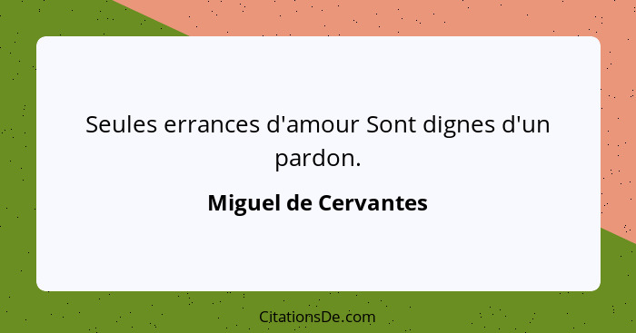 Seules errances d'amour Sont dignes d'un pardon.... - Miguel de Cervantes