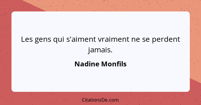 Les gens qui s'aiment vraiment ne se perdent jamais.... - Nadine Monfils