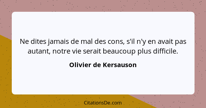 Ne dites jamais de mal des cons, s'il n'y en avait pas autant, notre vie serait beaucoup plus difficile.... - Olivier de Kersauson