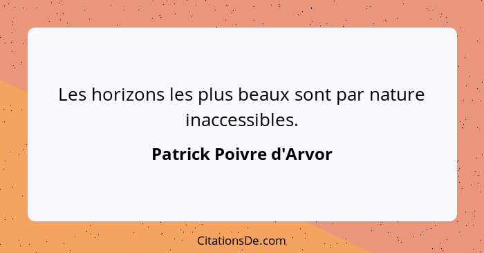 Les horizons les plus beaux sont par nature inaccessibles.... - Patrick Poivre d'Arvor