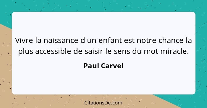 Vivre la naissance d'un enfant est notre chance la plus accessible de saisir le sens du mot miracle.... - Paul Carvel