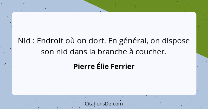 Nid : Endroit où on dort. En général, on dispose son nid dans la branche à coucher.... - Pierre Élie Ferrier