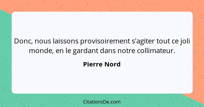 Donc, nous laissons provisoirement s'agiter tout ce joli monde, en le gardant dans notre collimateur.... - Pierre Nord