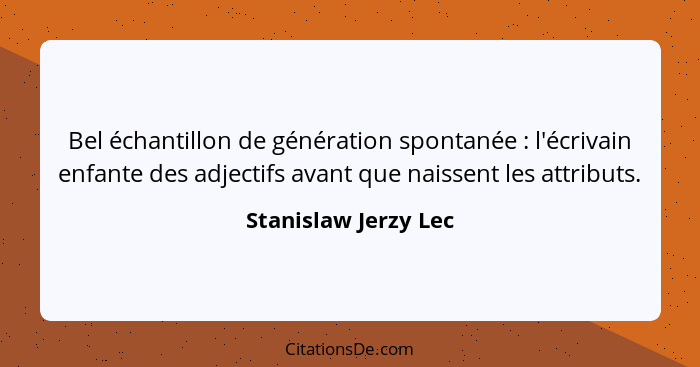 Bel échantillon de génération spontanée : l'écrivain enfante des adjectifs avant que naissent les attributs.... - Stanislaw Jerzy Lec